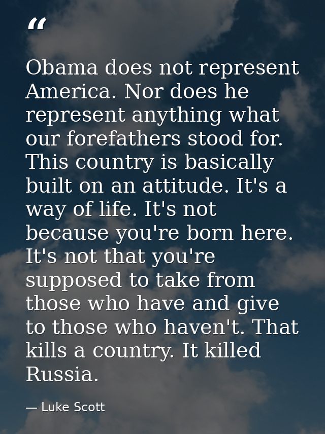 Obama does not represent America. Nor does he represent anything what our forefathers stood for. This country is basical — Luke Scott