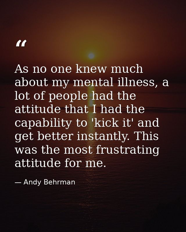 As no one knew much about my mental illness, a lot of people had the attitude that I had the capability to 'kick it' and — Andy Behrman