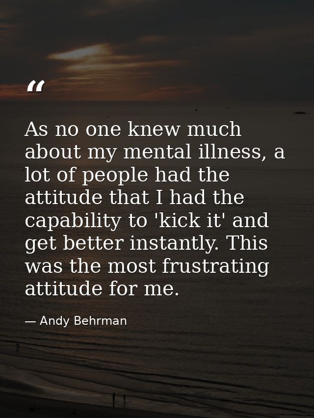 As no one knew much about my mental illness, a lot of people had the attitude that I had the capability to 'kick it' and — Andy Behrman