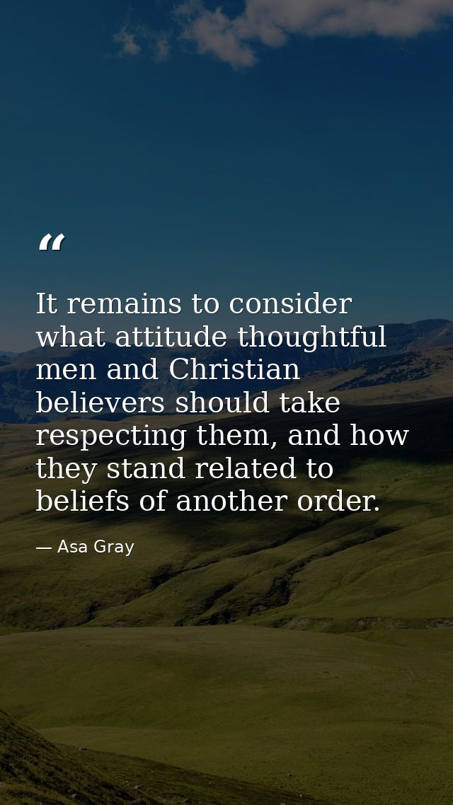 It remains to consider what attitude thoughtful men and Christian believers should take respecting them, and how they st — Asa Gray