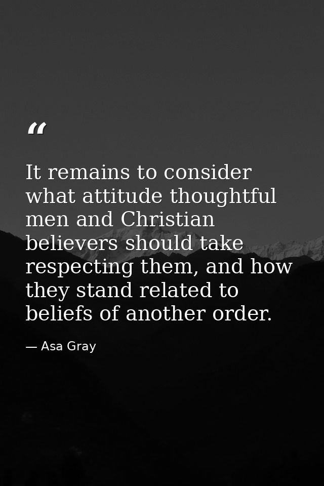 It remains to consider what attitude thoughtful men and Christian believers should take respecting them, and how they st — Asa Gray