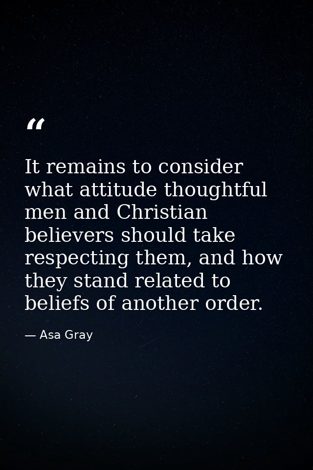 It remains to consider what attitude thoughtful men and Christian believers should take respecting them, and how they st — Asa Gray
