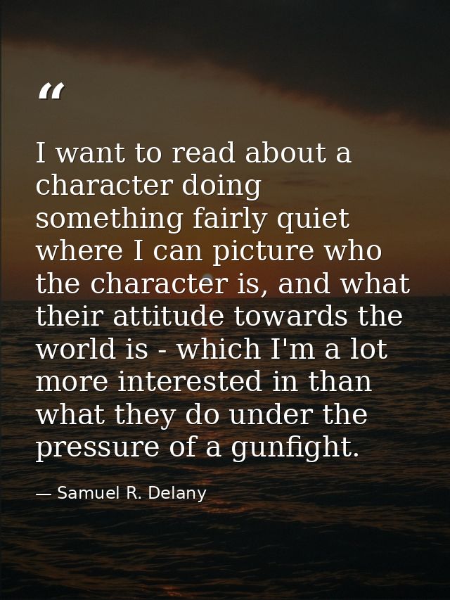 I want to read about a character doing something fairly quiet where I can picture who the character is, and what their a — Samuel R. Delany