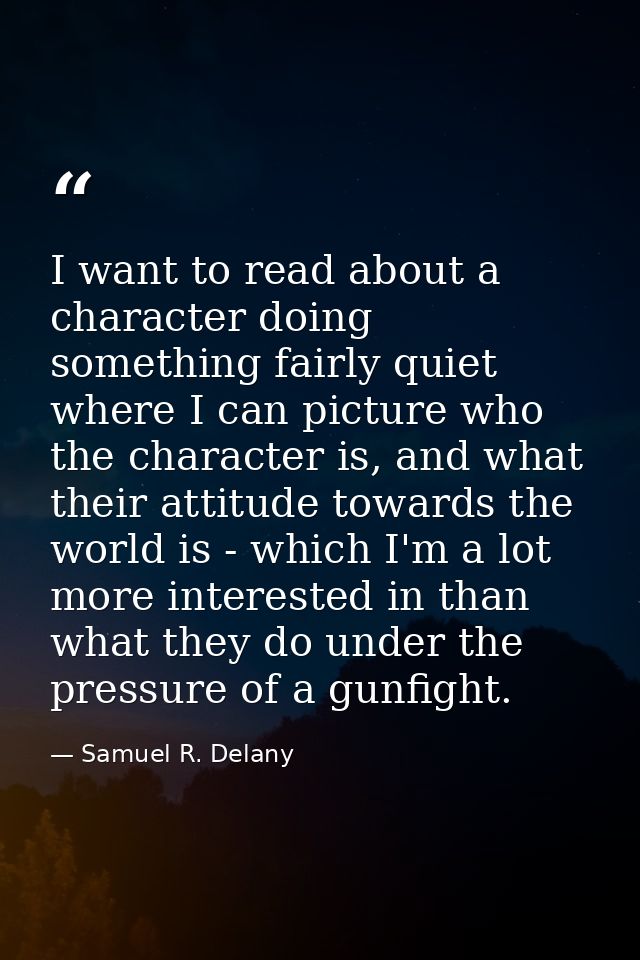 I want to read about a character doing something fairly quiet where I can picture who the character is, and what their a — Samuel R. Delany