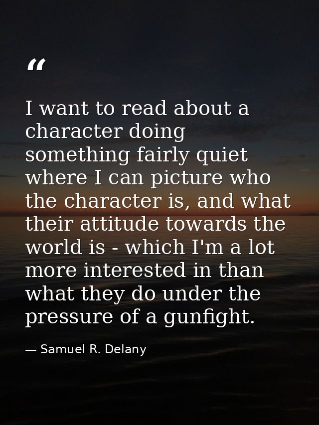 I want to read about a character doing something fairly quiet where I can picture who the character is, and what their a — Samuel R. Delany
