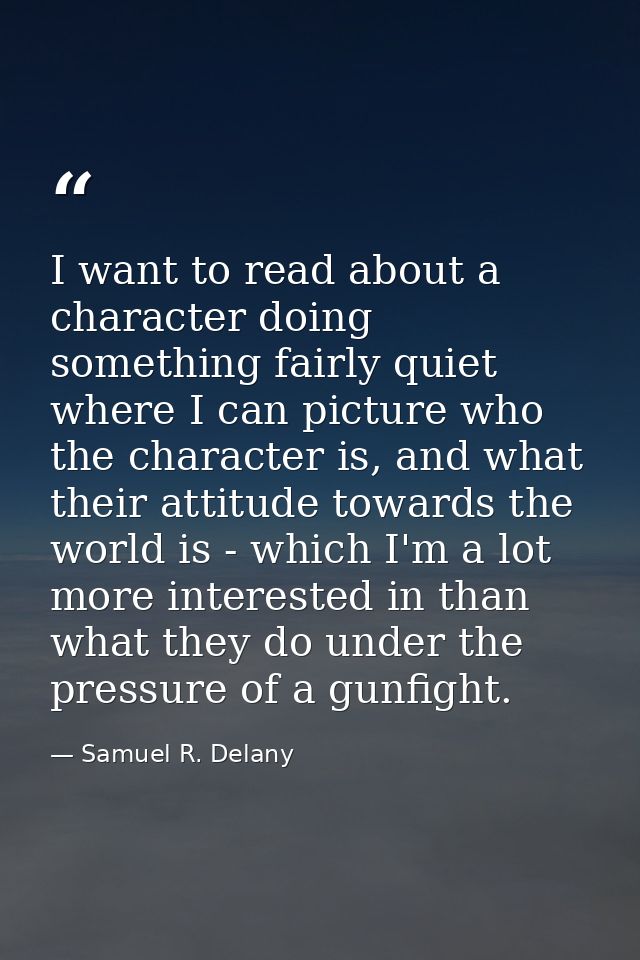 I want to read about a character doing something fairly quiet where I can picture who the character is, and what their a — Samuel R. Delany