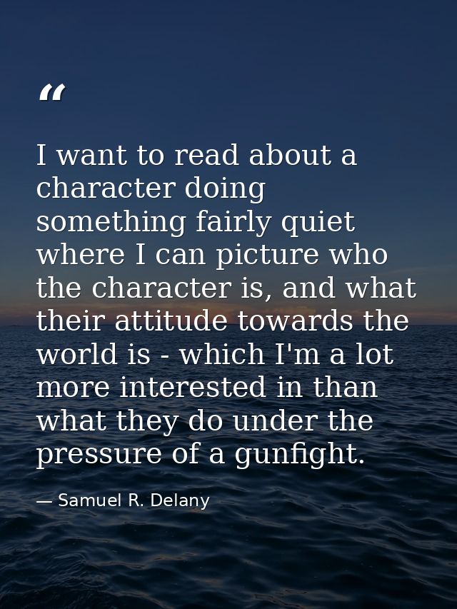 I want to read about a character doing something fairly quiet where I can picture who the character is, and what their a — Samuel R. Delany