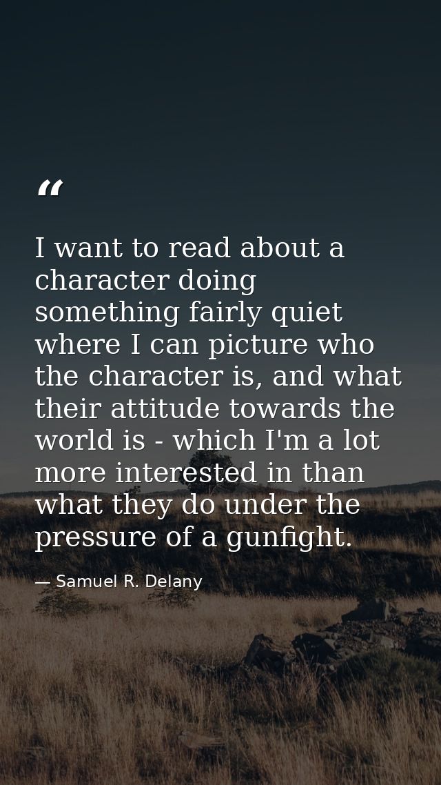 I want to read about a character doing something fairly quiet where I can picture who the character is, and what their a — Samuel R. Delany