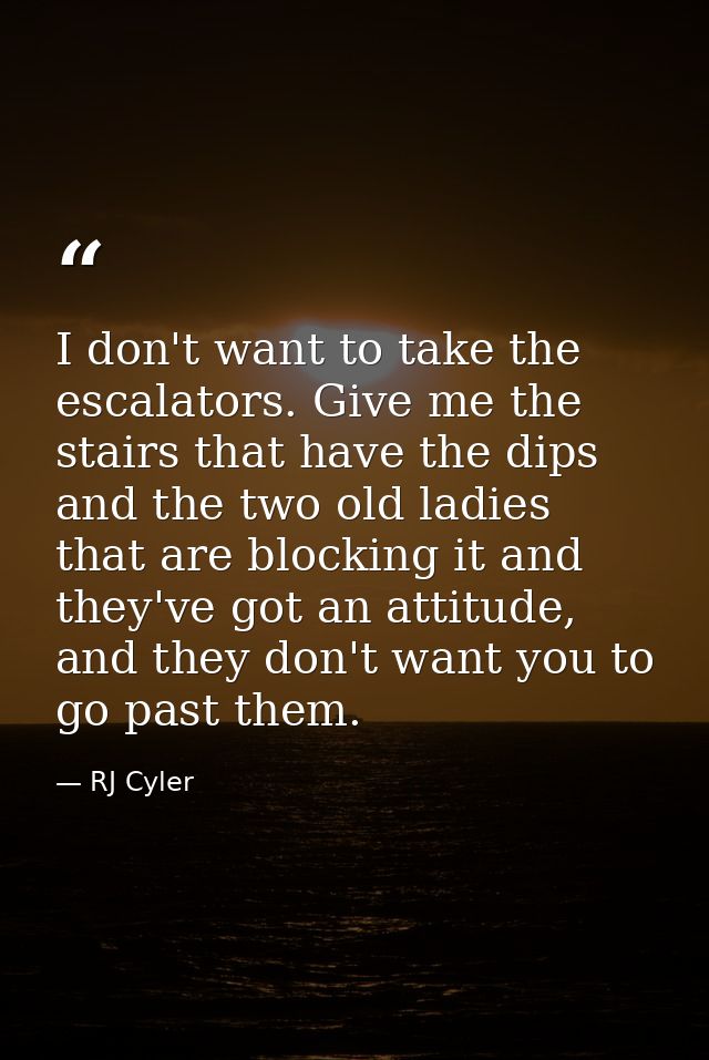 I don't want to take the escalators. Give me the stairs that have the dips and the two old ladies that are blocking it a — RJ Cyler