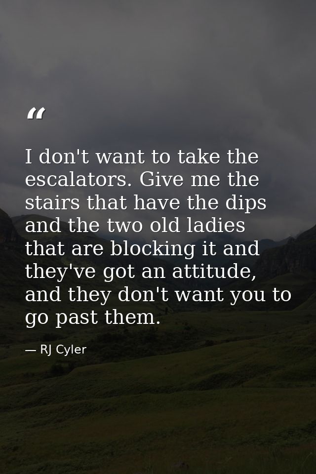 I don't want to take the escalators. Give me the stairs that have the dips and the two old ladies that are blocking it a — RJ Cyler