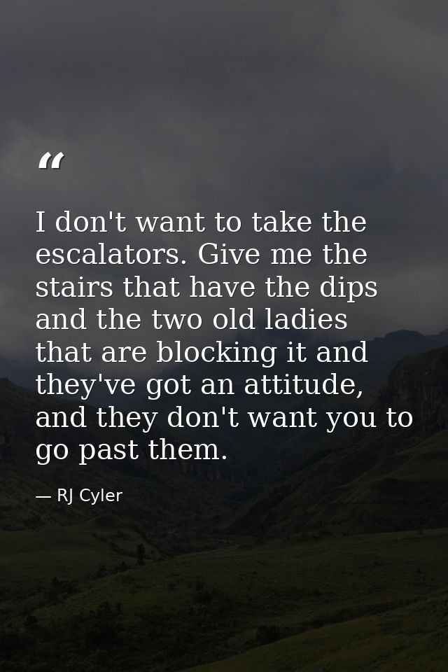 I don't want to take the escalators. Give me the stairs that have the dips and the two old ladies that are blocking it a — RJ Cyler