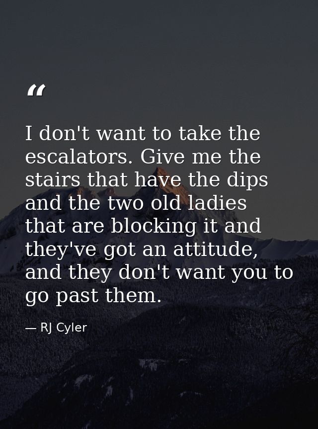 I don't want to take the escalators. Give me the stairs that have the dips and the two old ladies that are blocking it a — RJ Cyler