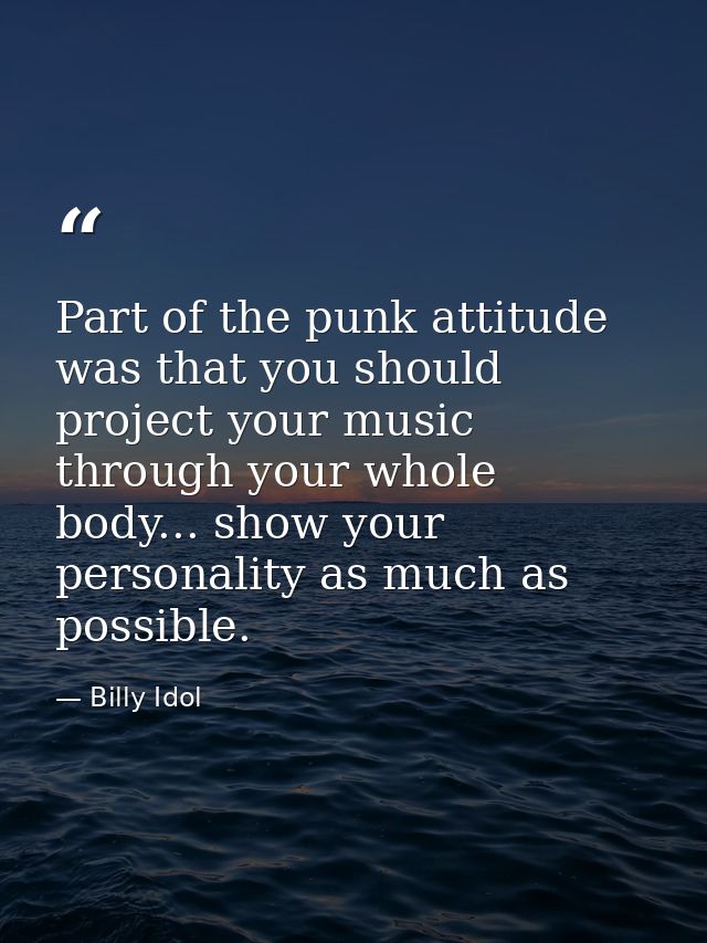 Part of the punk attitude was that you should project your music through your whole body... show your personality as muc — Billy Idol