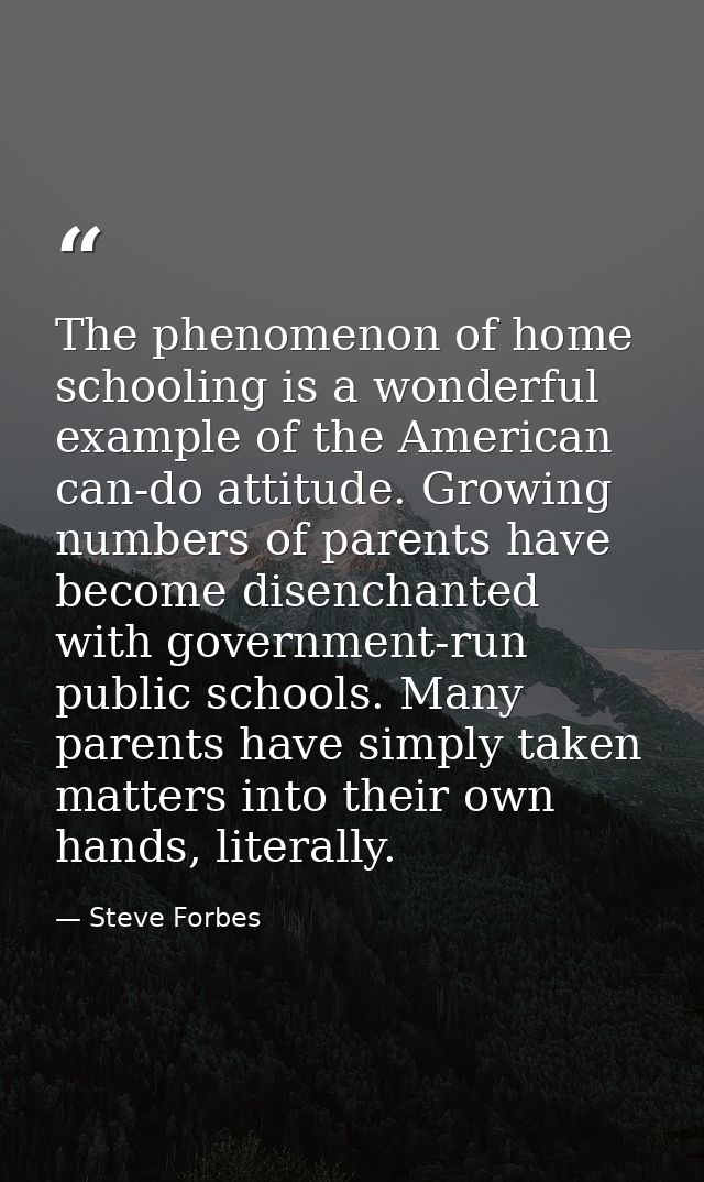 The phenomenon of home schooling is a wonderful example of the American can-do attitude. Growing numbers of parents have — Steve Forbes