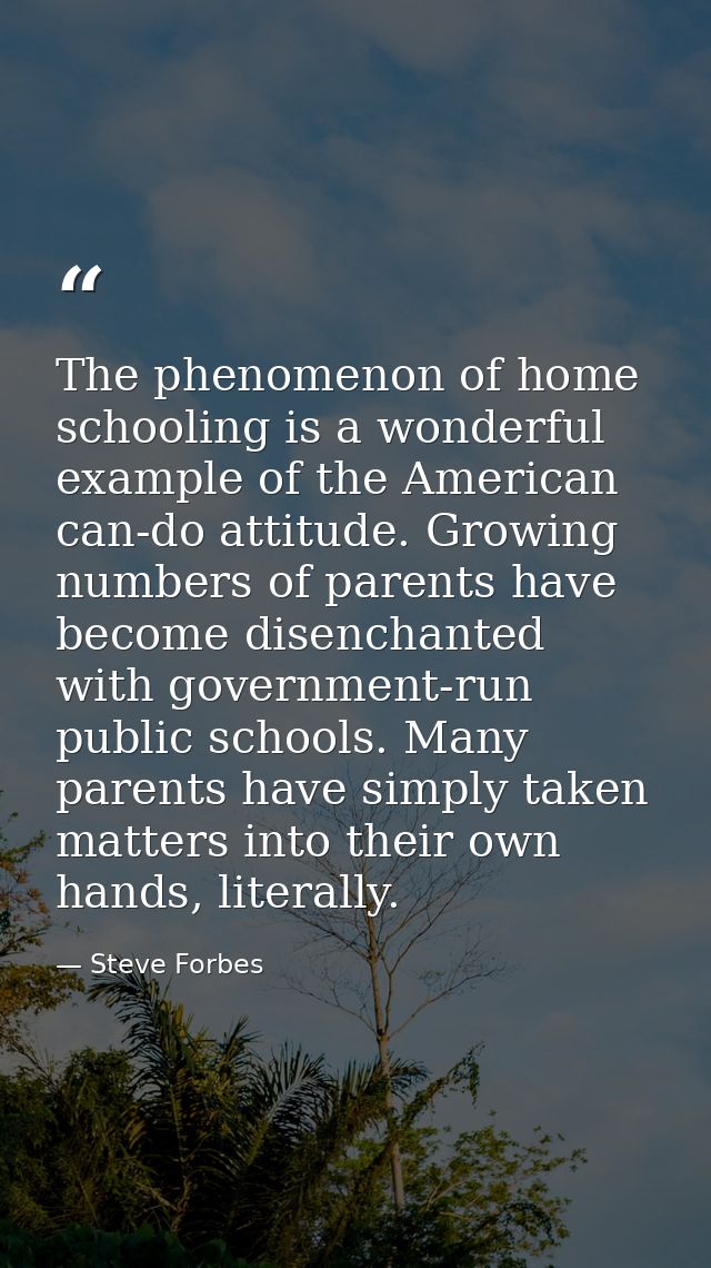 The phenomenon of home schooling is a wonderful example of the American can-do attitude. Growing numbers of parents have — Steve Forbes