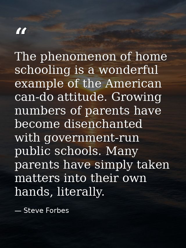 The phenomenon of home schooling is a wonderful example of the American can-do attitude. Growing numbers of parents have — Steve Forbes