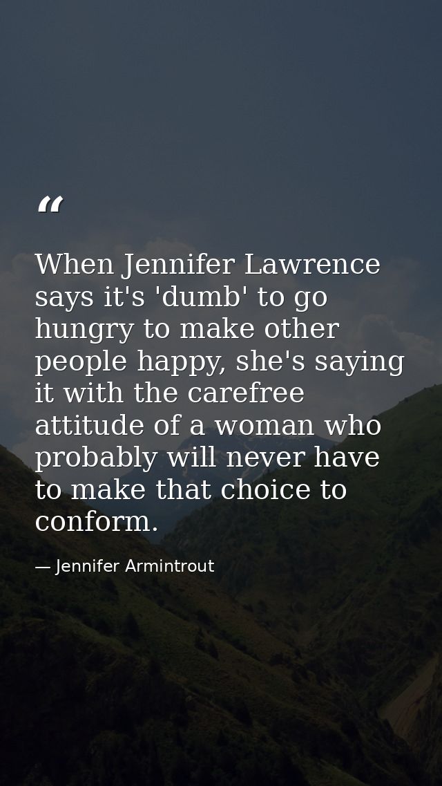 When Jennifer Lawrence says it's 'dumb' to go hungry to make other people happy, she's saying it with the carefree attit — Jennifer Armintrout