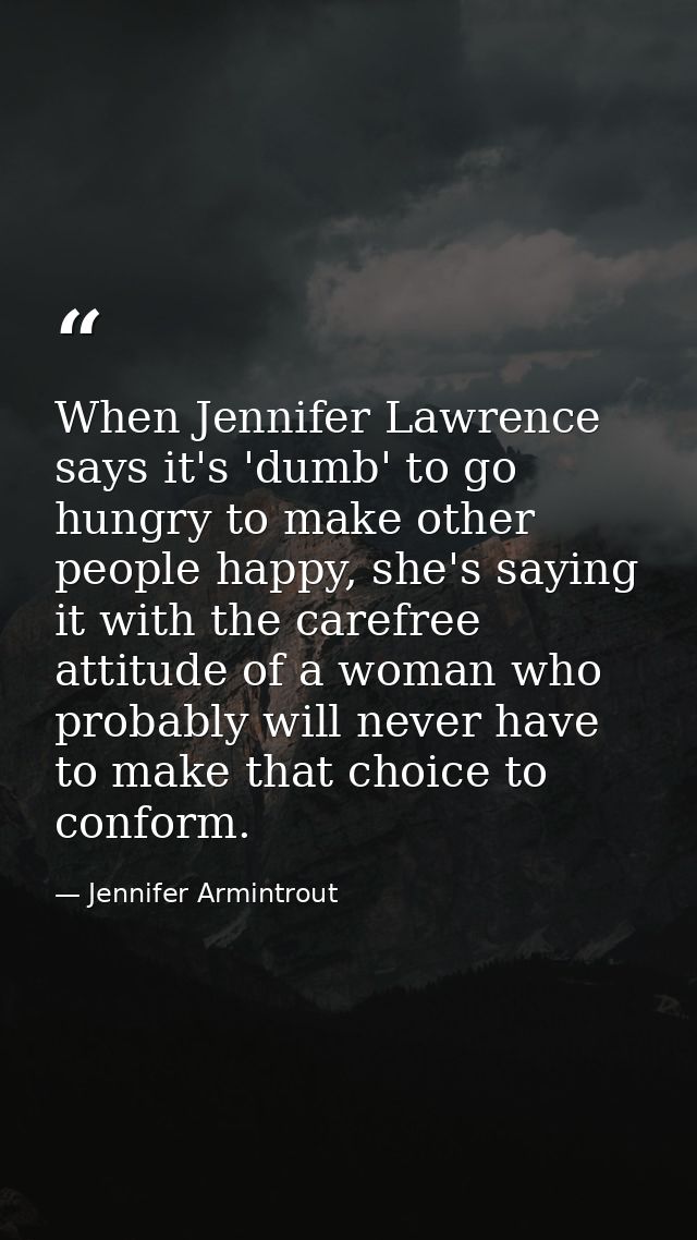 When Jennifer Lawrence says it's 'dumb' to go hungry to make other people happy, she's saying it with the carefree attit — Jennifer Armintrout