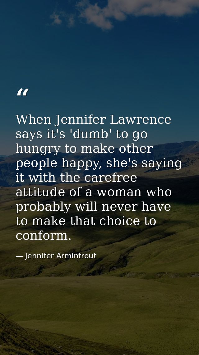 When Jennifer Lawrence says it's 'dumb' to go hungry to make other people happy, she's saying it with the carefree attit — Jennifer Armintrout