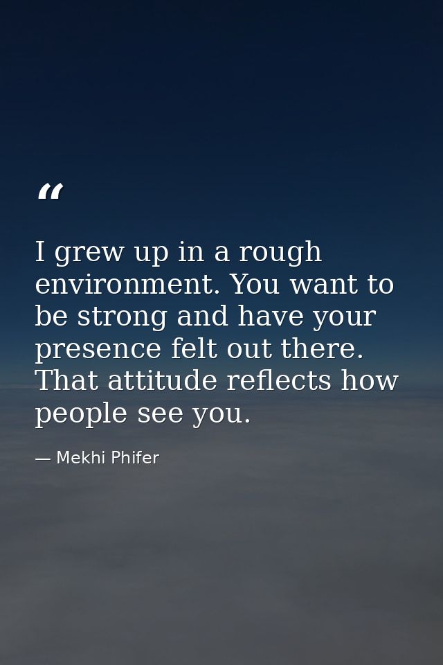 I grew up in a rough environment. You want to be strong and have your presence felt out there. That attitude reflects ho — Mekhi Phifer