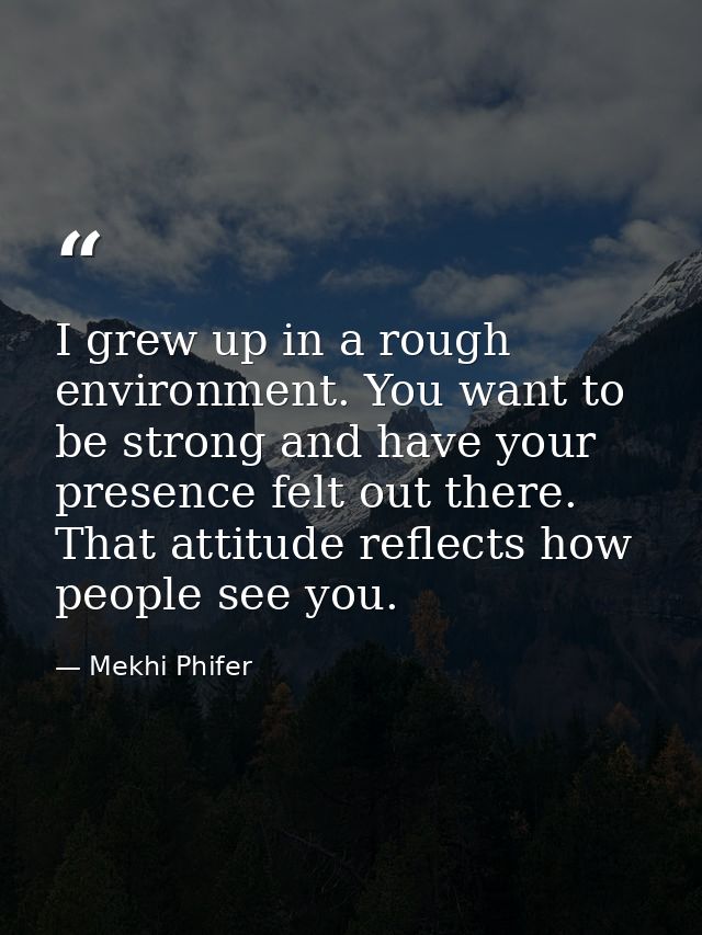 I grew up in a rough environment. You want to be strong and have your presence felt out there. That attitude reflects ho — Mekhi Phifer