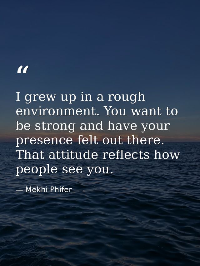 I grew up in a rough environment. You want to be strong and have your presence felt out there. That attitude reflects ho — Mekhi Phifer