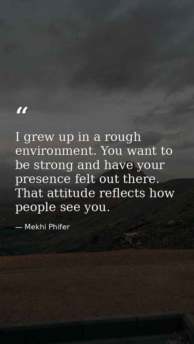 I grew up in a rough environment. You want to be strong and have your presence felt out there. That attitude reflects ho — Mekhi Phifer