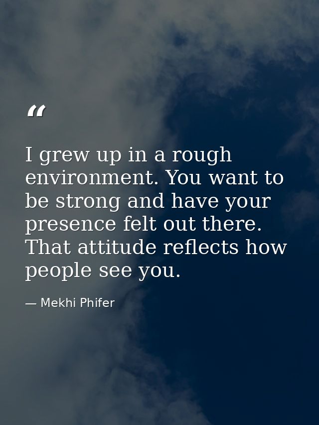 I grew up in a rough environment. You want to be strong and have your presence felt out there. That attitude reflects ho — Mekhi Phifer