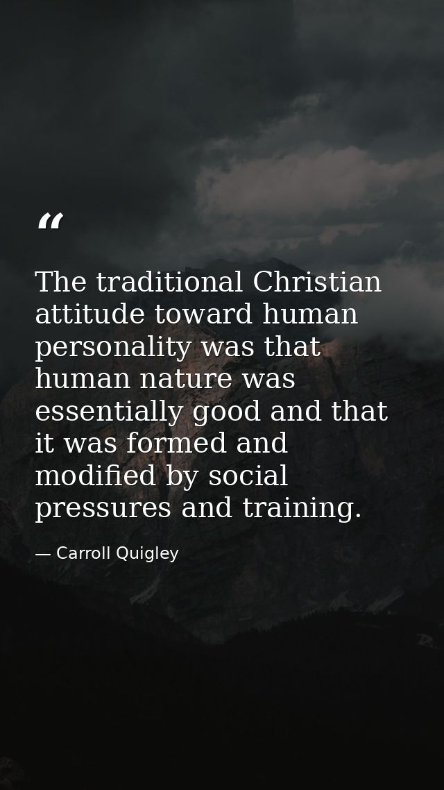 The traditional Christian attitude toward human personality was that human nature was essentially good and that it was f — Carroll Quigley