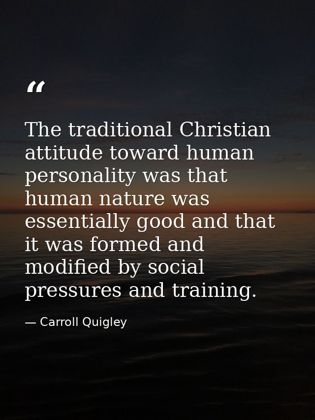 The traditional Christian attitude toward human personality was that human nature was essentially good and that it was f — Carroll Quigley