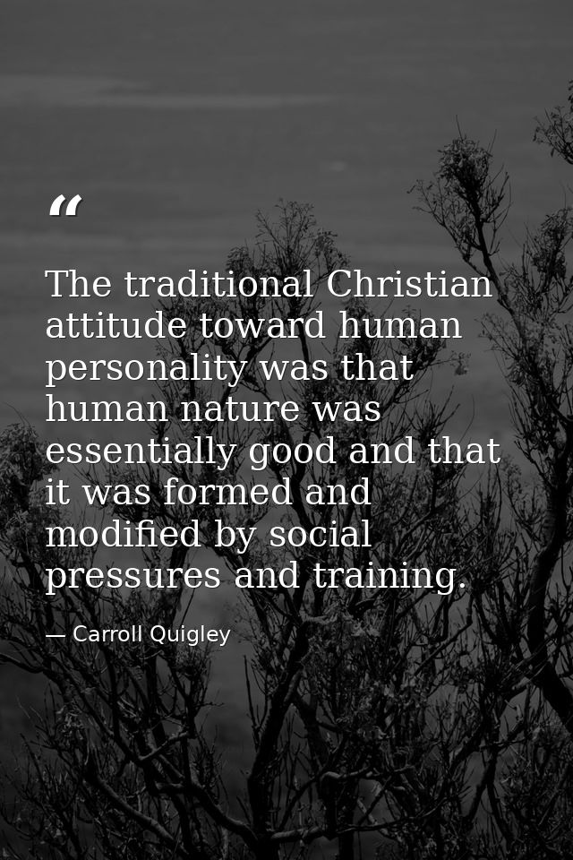 The traditional Christian attitude toward human personality was that human nature was essentially good and that it was f — Carroll Quigley