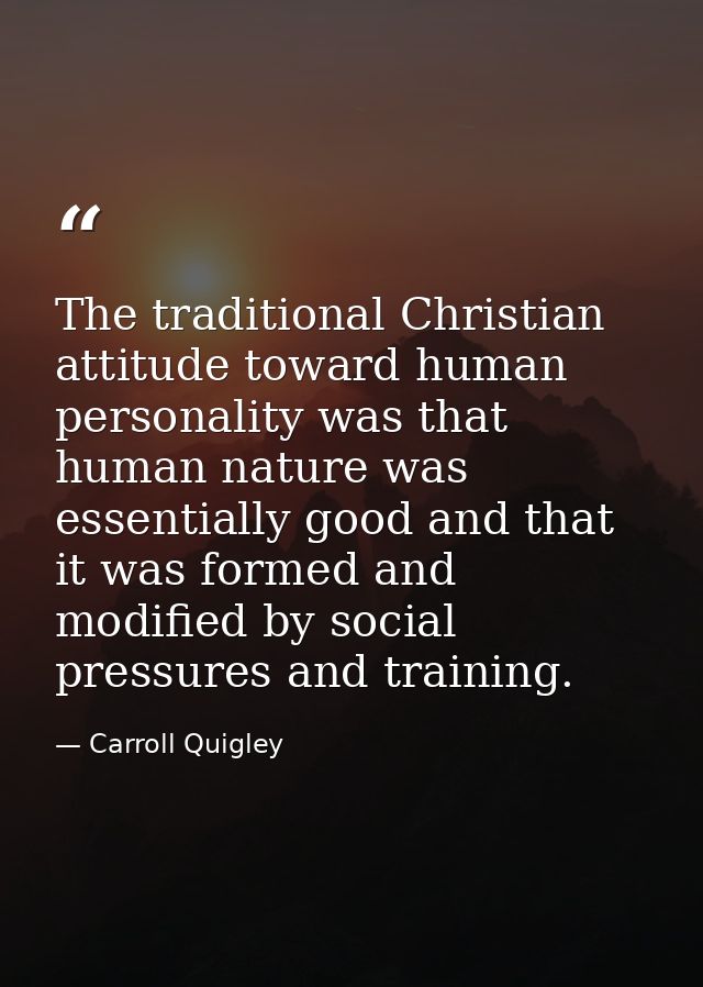 The traditional Christian attitude toward human personality was that human nature was essentially good and that it was f — Carroll Quigley