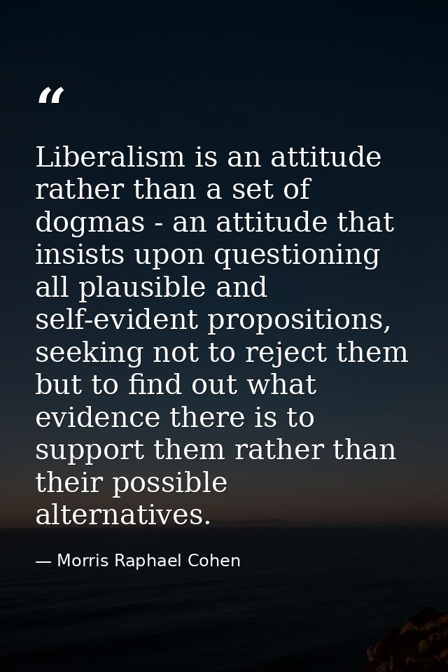 Liberalism is an attitude rather than a set of dogmas - an attitude that insists upon questioning all plausible and self — Morris Raphael Cohen