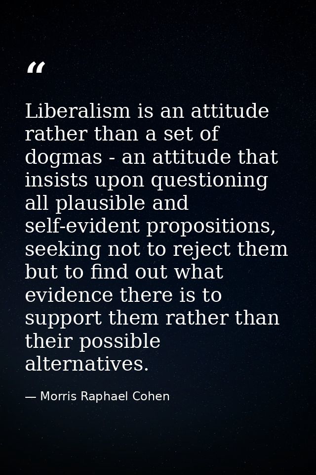 Liberalism is an attitude rather than a set of dogmas - an attitude that insists upon questioning all plausible and self — Morris Raphael Cohen