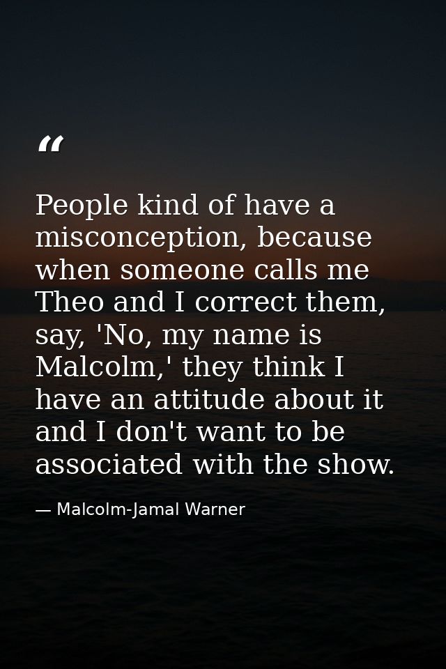 People kind of have a misconception, because when someone calls me Theo and I correct them, say, 'No, my name is Malcolm — Malcolm-Jamal Warner