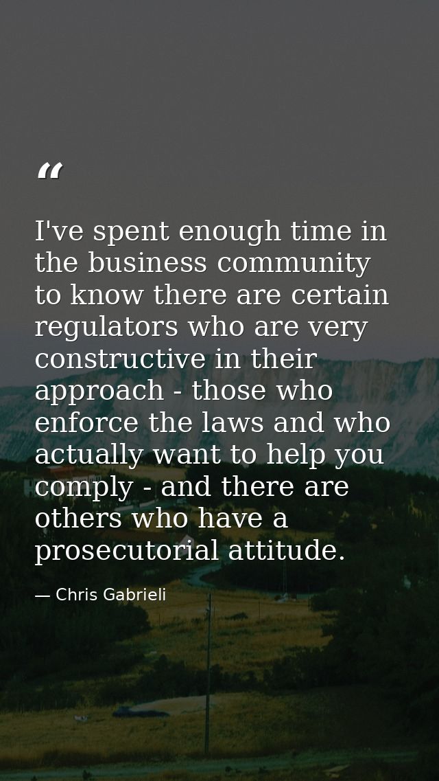 I've spent enough time in the business community to know there are certain regulators who are very constructive in their — Chris Gabrieli