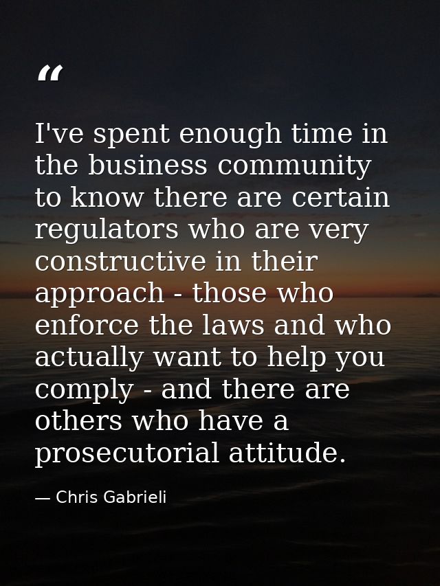 I've spent enough time in the business community to know there are certain regulators who are very constructive in their — Chris Gabrieli