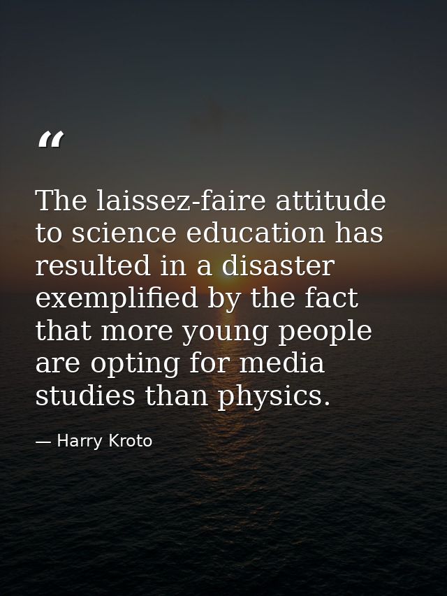 The laissez-faire attitude to science education has resulted in a disaster exemplified by the fact that more young peopl — Harry Kroto