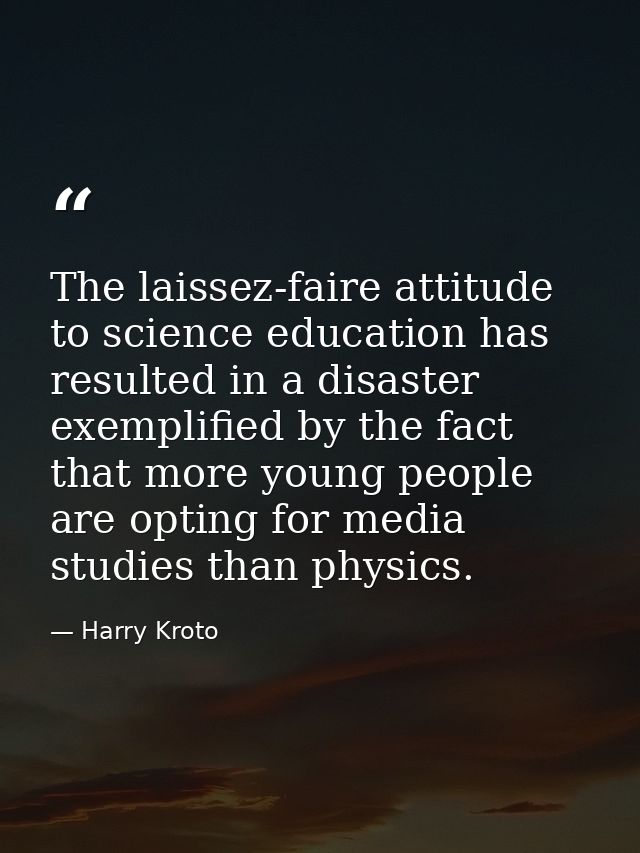 The laissez-faire attitude to science education has resulted in a disaster exemplified by the fact that more young peopl — Harry Kroto