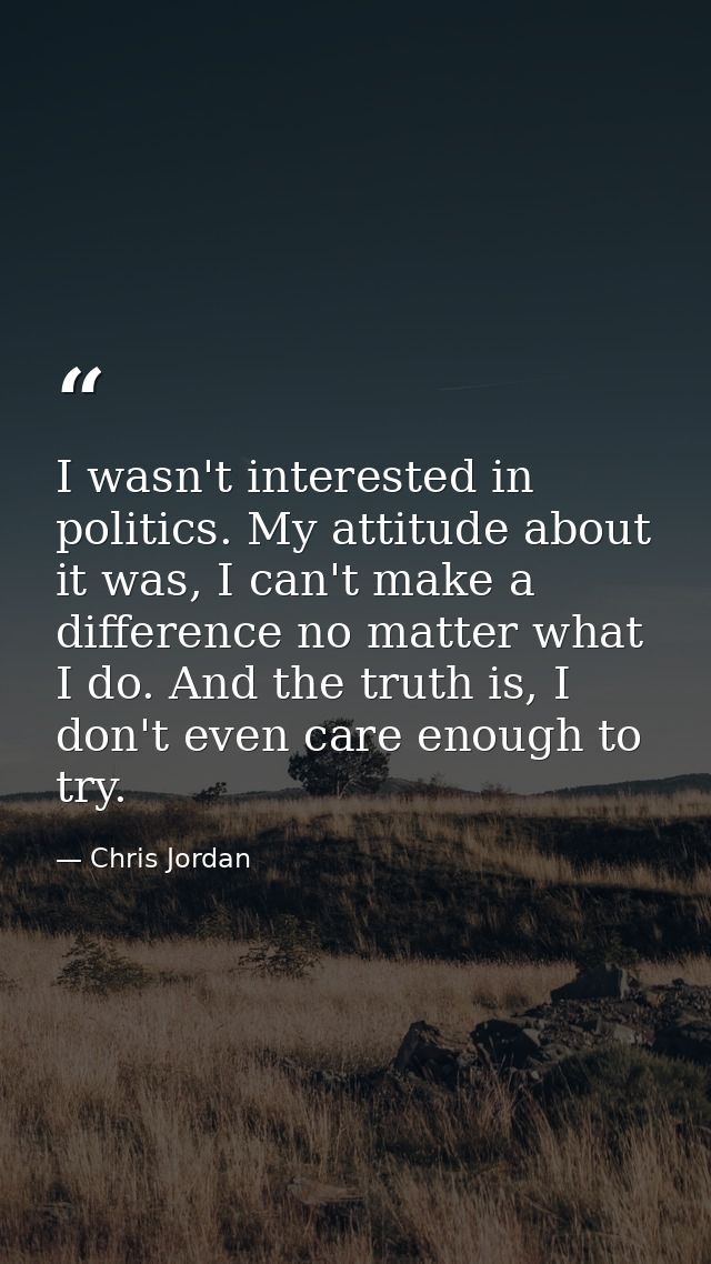 I wasn't interested in politics. My attitude about it was, I can't make a difference no matter what I do. And the truth  — Chris Jordan