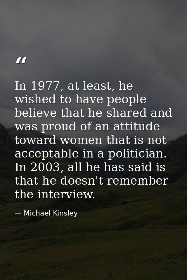 In 1977, at least, he wished to have people believe that he shared and was proud of an attitude toward women that is not — Michael Kinsley