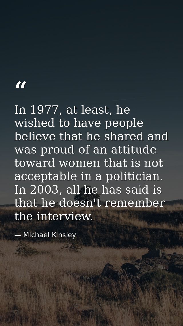 In 1977, at least, he wished to have people believe that he shared and was proud of an attitude toward women that is not — Michael Kinsley