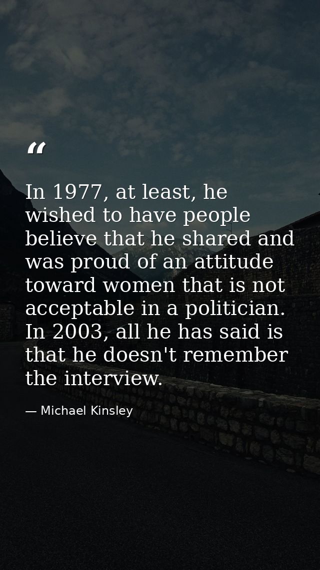 In 1977, at least, he wished to have people believe that he shared and was proud of an attitude toward women that is not — Michael Kinsley