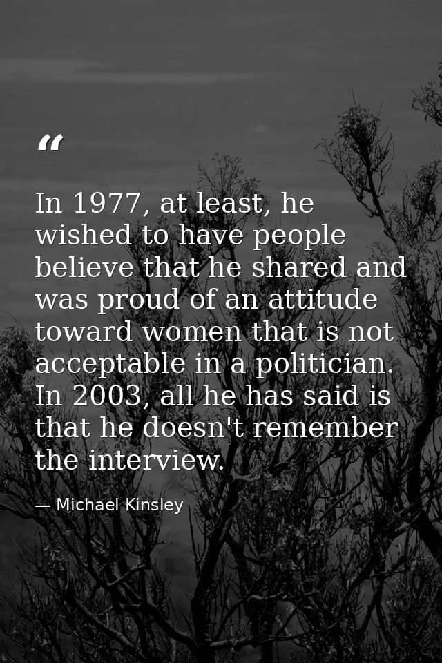 In 1977, at least, he wished to have people believe that he shared and was proud of an attitude toward women that is not — Michael Kinsley