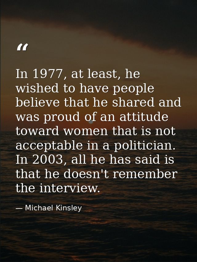 In 1977, at least, he wished to have people believe that he shared and was proud of an attitude toward women that is not — Michael Kinsley