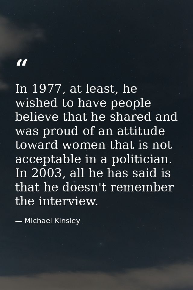 In 1977, at least, he wished to have people believe that he shared and was proud of an attitude toward women that is not — Michael Kinsley