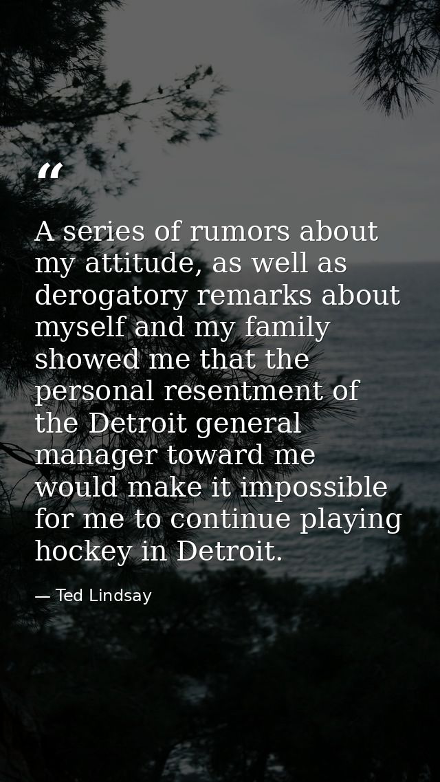 A series of rumors about my attitude, as well as derogatory remarks about myself and my family showed me that the person — Ted Lindsay