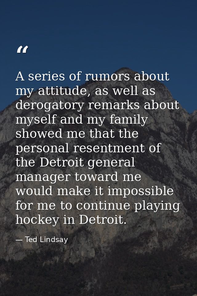 A series of rumors about my attitude, as well as derogatory remarks about myself and my family showed me that the person — Ted Lindsay