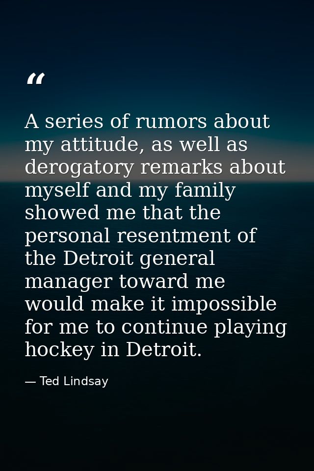 A series of rumors about my attitude, as well as derogatory remarks about myself and my family showed me that the person — Ted Lindsay