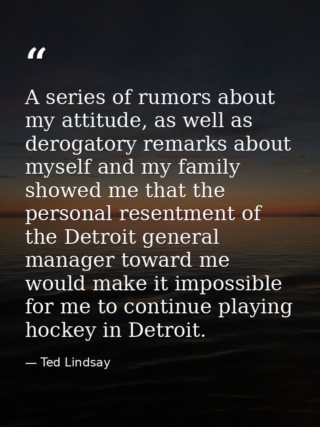 A series of rumors about my attitude, as well as derogatory remarks about myself and my family showed me that the person — Ted Lindsay